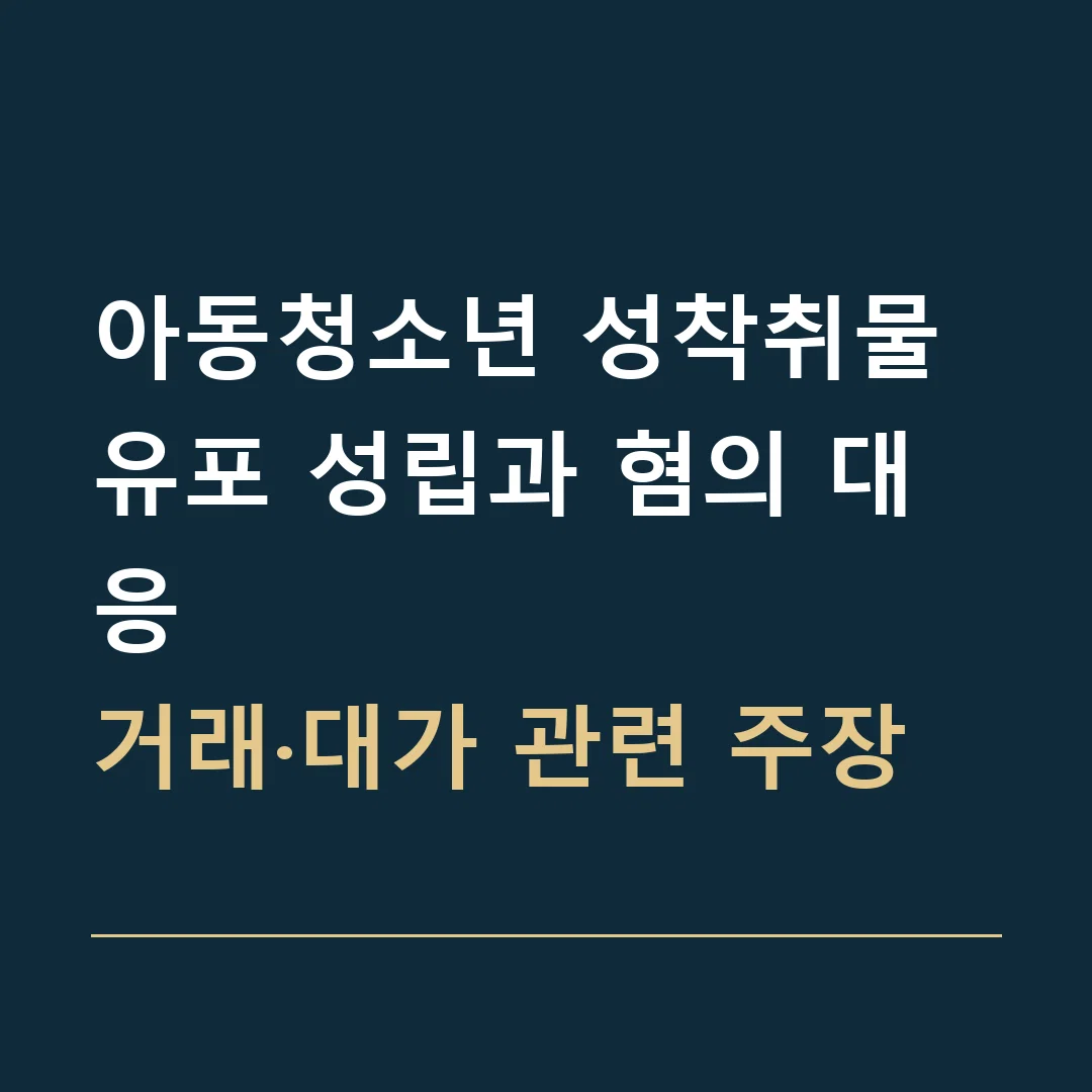 아동청소년 성착취물 유포 성립과 혐의 대응 · 거래·대가 관련 주장