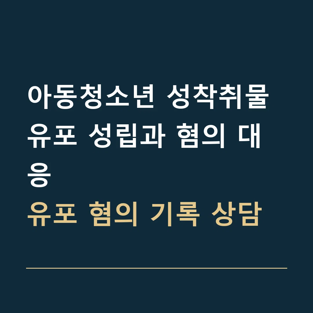 아동청소년 성착취물 유포 성립과 혐의 대응 · 유포 혐의 기록 상담