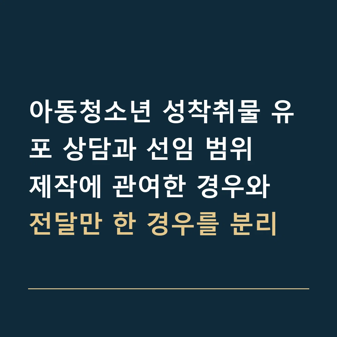 아동청소년 성착취물 유포 상담과 선임 범위 · 제작에 관여한 경우와 전달만 한 경우를 분리