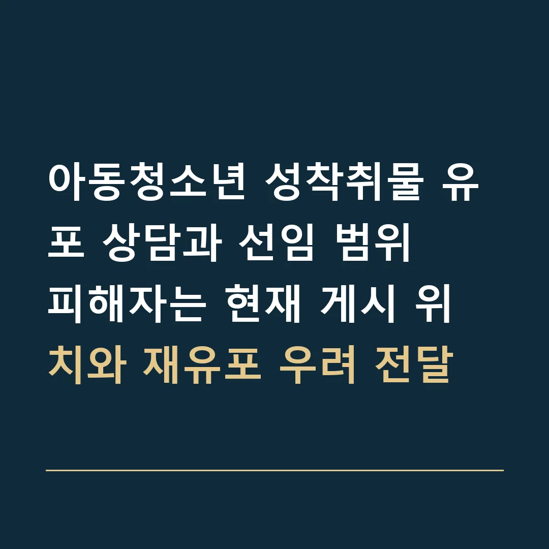 아동청소년 성착취물 유포 상담과 선임 범위 · 피해자는 현재 게시 위치와 재유포 우려 전달