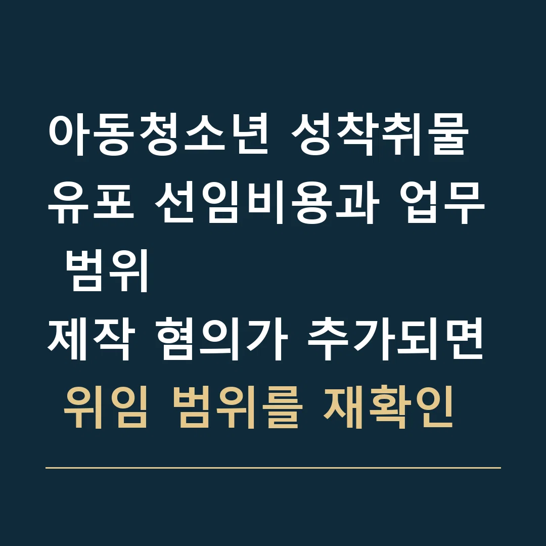 아동청소년 성착취물 유포 선임비용과 업무 범위 · 제작 혐의가 추가되면 위임 범위를 재확인