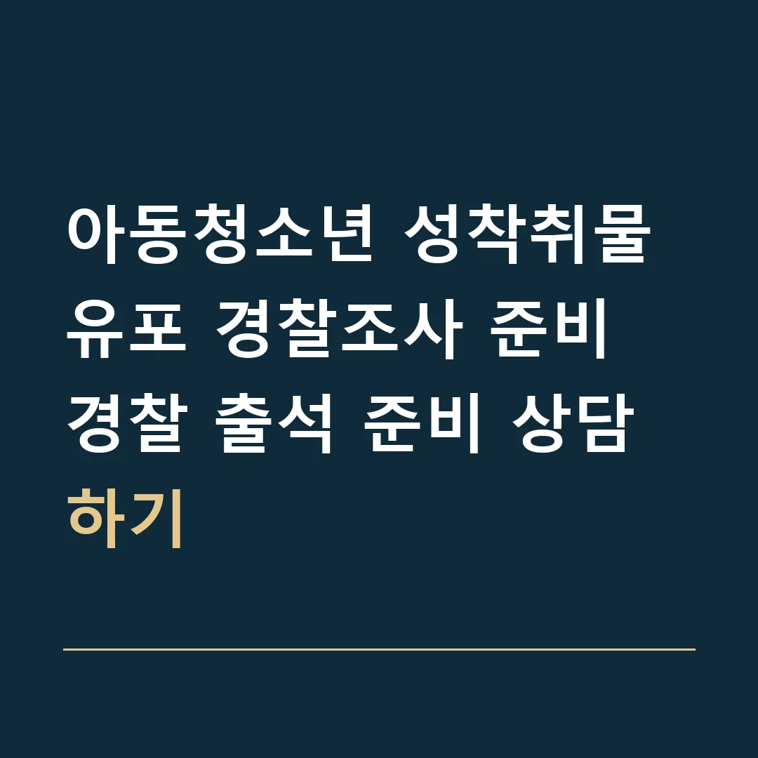 아동청소년 성착취물 유포 경찰조사 준비 · 경찰 출석 준비 상담하기