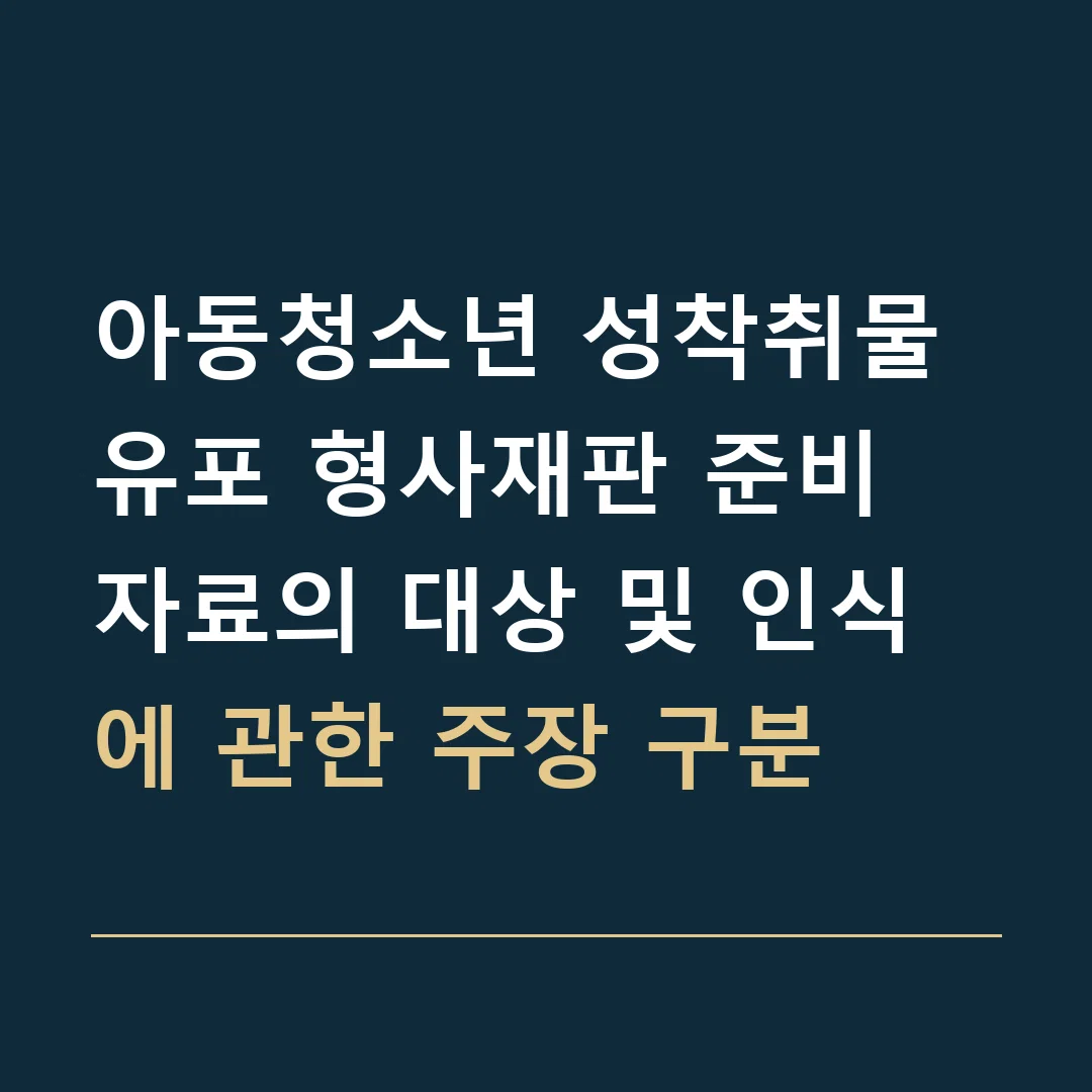 아동청소년 성착취물 유포 형사재판 준비 · 자료의 대상 및 인식에 관한 주장 구분