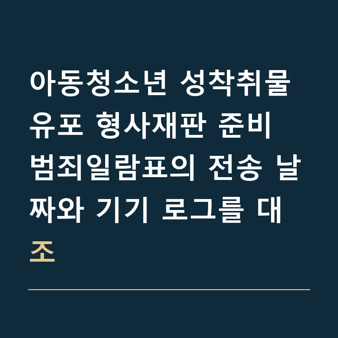 아동청소년 성착취물 유포 형사재판 준비 · 범죄일람표의 전송 날짜와 기기 로그를 대조