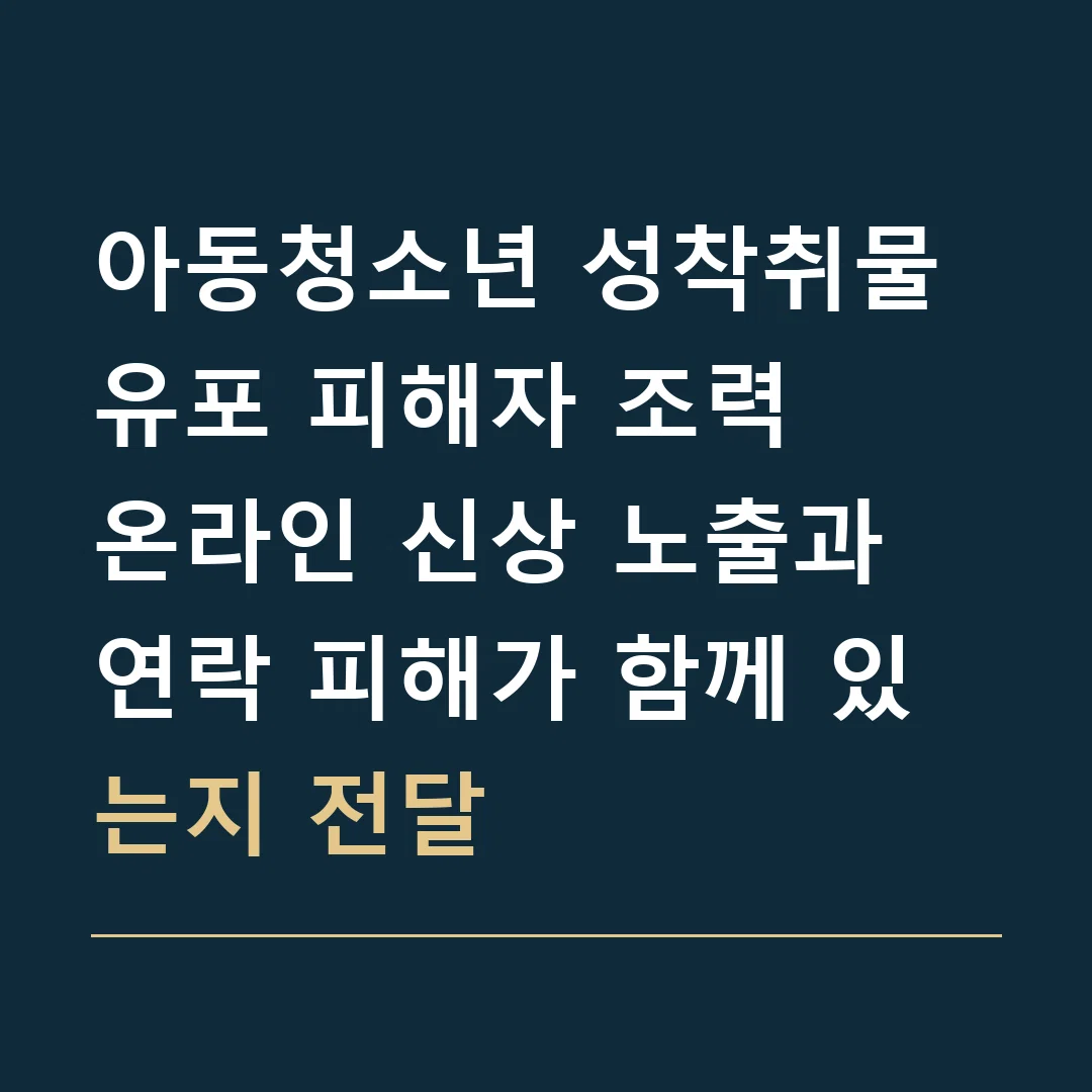 아동청소년 성착취물 유포 피해자 조력 · 온라인 신상 노출과 연락 피해가 함께 있는지 전달