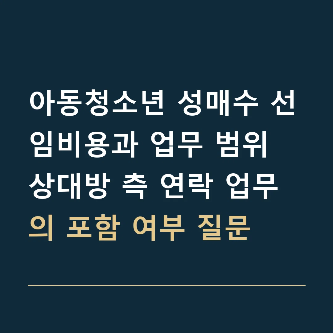 아동청소년 성매수 선임비용과 업무 범위 · 상대방 측 연락 업무의 포함 여부 질문