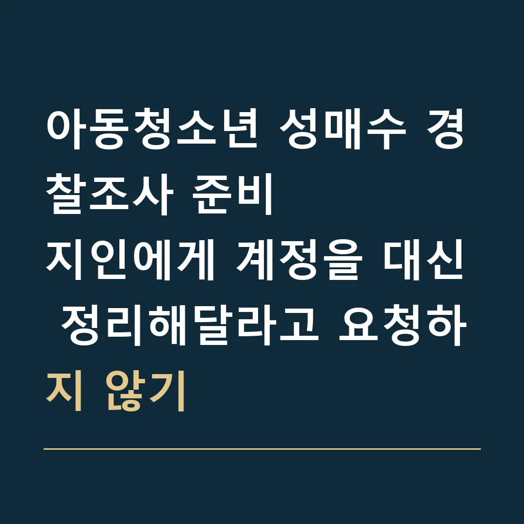 아동청소년 성매수 경찰조사 준비 · 지인에게 계정을 대신 정리해달라고 요청하지 않기