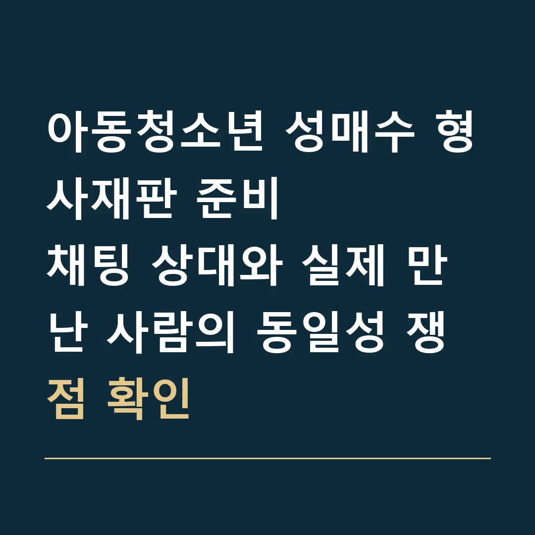아동청소년 성매수 형사재판 준비 · 채팅 상대와 실제 만난 사람의 동일성 쟁점 확인