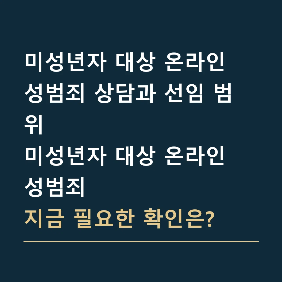 미성년자 대상 온라인 성범죄 상담과 선임 범위 · 미성년자 대상 온라인 성범죄
지금 필요한 확인은?