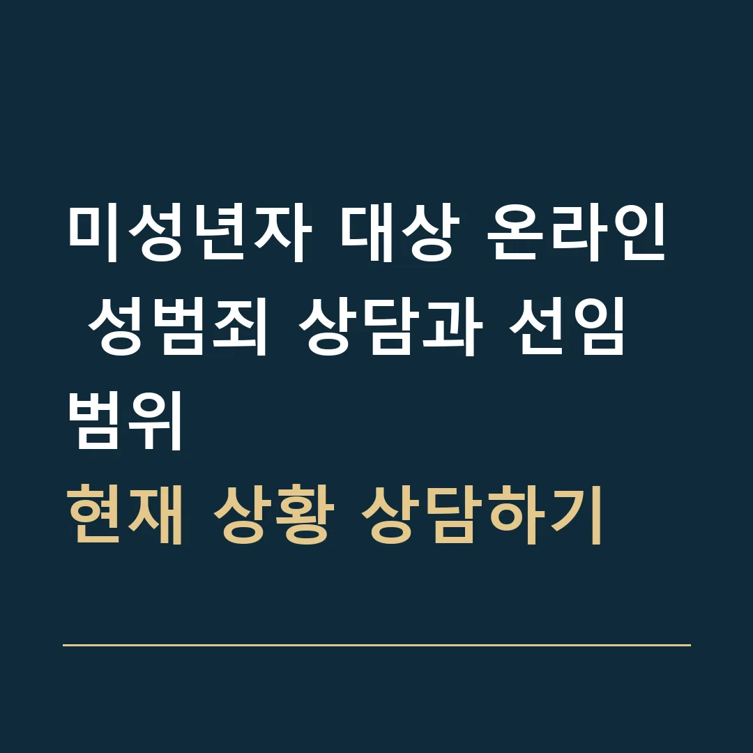 미성년자 대상 온라인 성범죄 상담과 선임 범위 · 현재 상황 상담하기