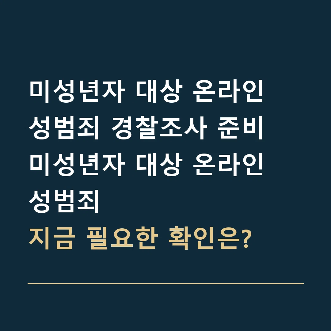 미성년자 대상 온라인 성범죄 경찰조사 준비 · 미성년자 대상 온라인 성범죄
지금 필요한 확인은?