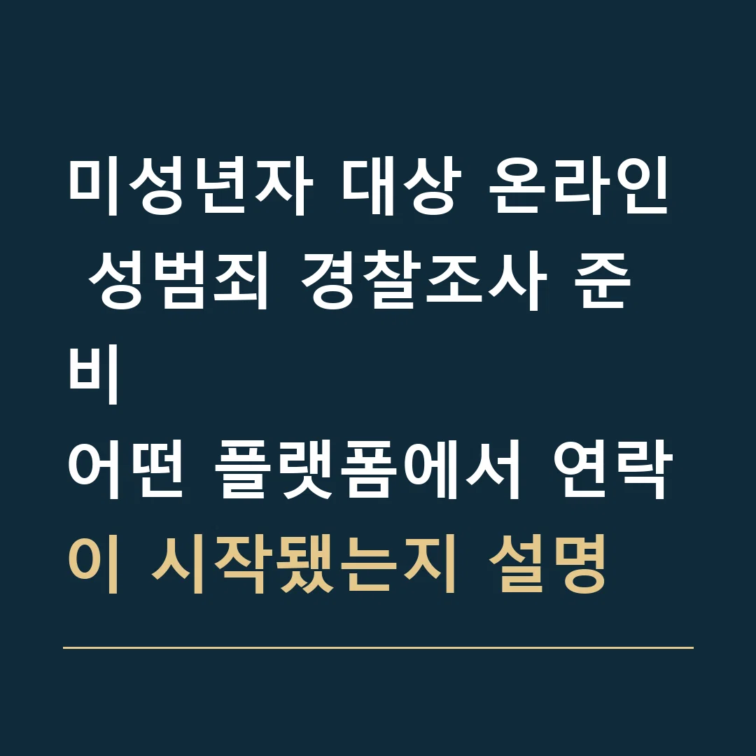 미성년자 대상 온라인 성범죄 경찰조사 준비 · 어떤 플랫폼에서 연락이 시작됐는지 설명