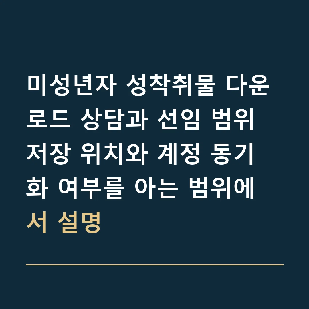 미성년자 성착취물 다운로드 상담과 선임 범위 · 저장 위치와 계정 동기화 여부를 아는 범위에서 설명