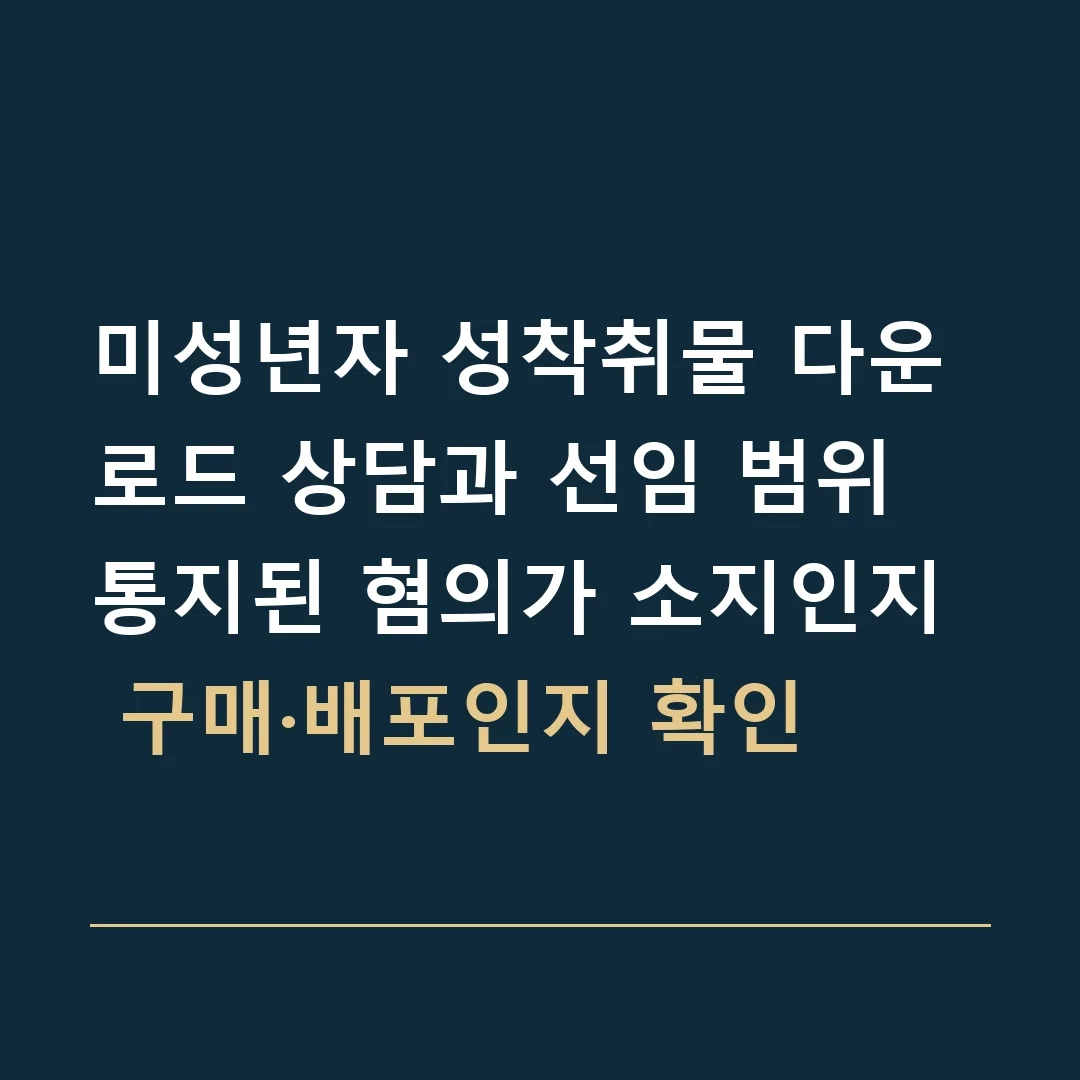 미성년자 성착취물 다운로드 상담과 선임 범위 · 통지된 혐의가 소지인지 구매·배포인지 확인