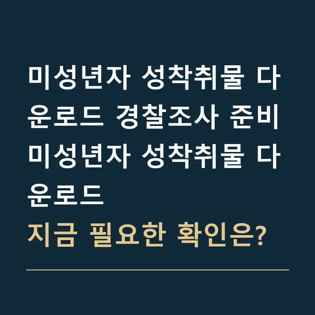 미성년자 성착취물 다운로드 경찰조사 준비 · 미성년자 성착취물 다운로드
지금 필요한 확인은?