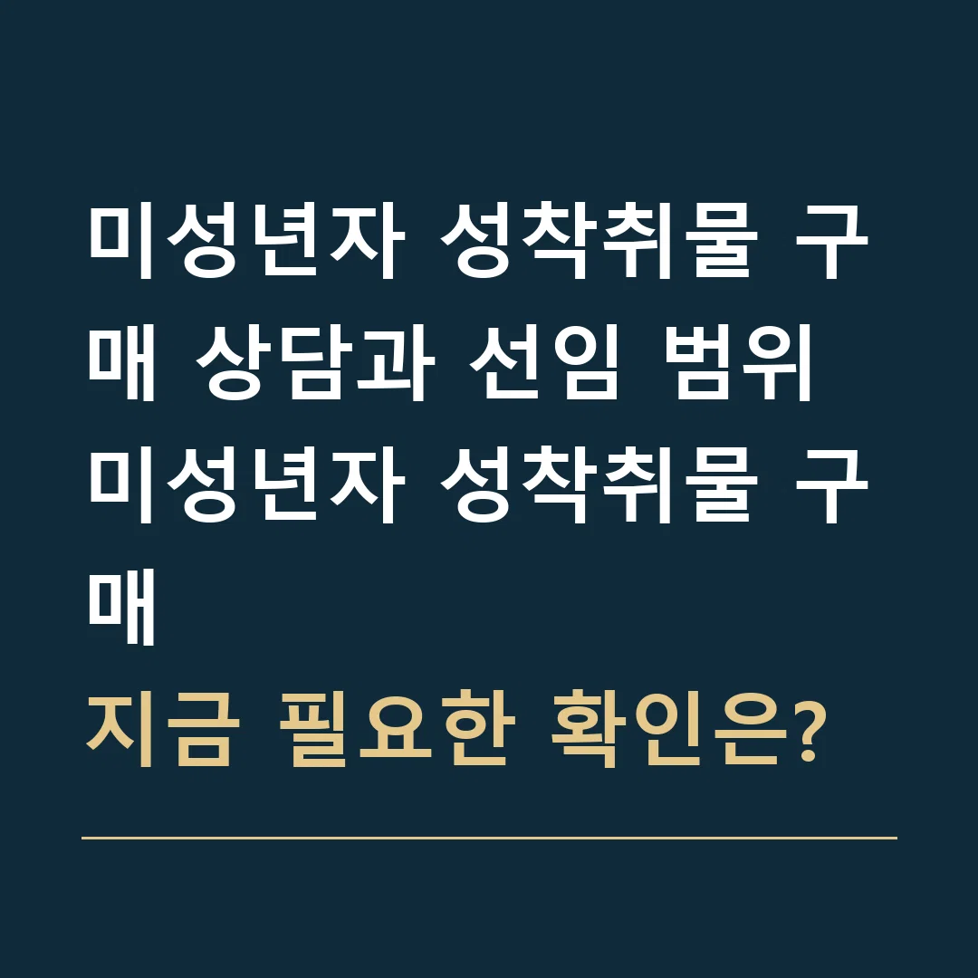 미성년자 성착취물 구매 상담과 선임 범위 · 미성년자 성착취물 구매
지금 필요한 확인은?