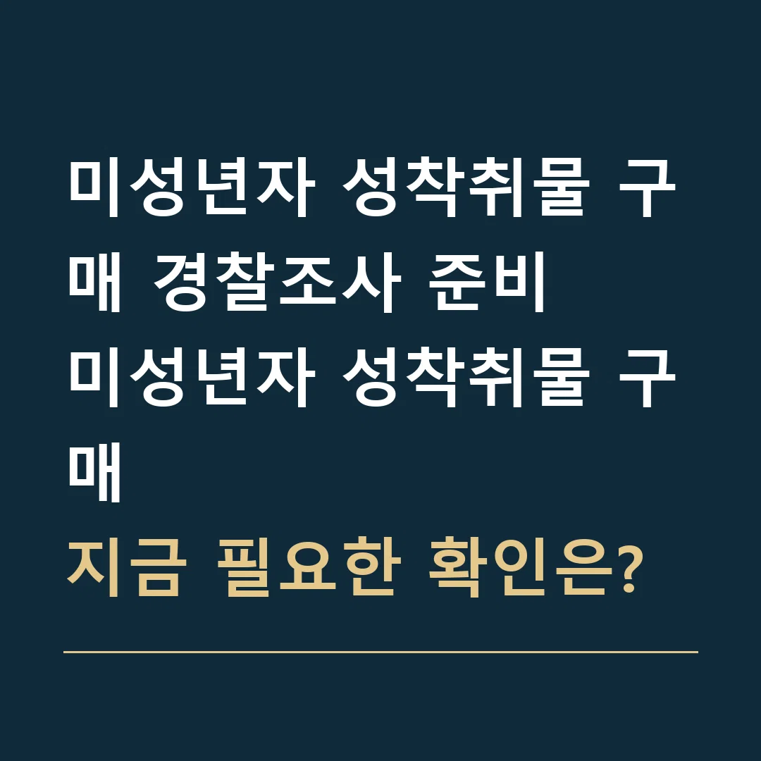 미성년자 성착취물 구매 경찰조사 준비 · 미성년자 성착취물 구매
지금 필요한 확인은?