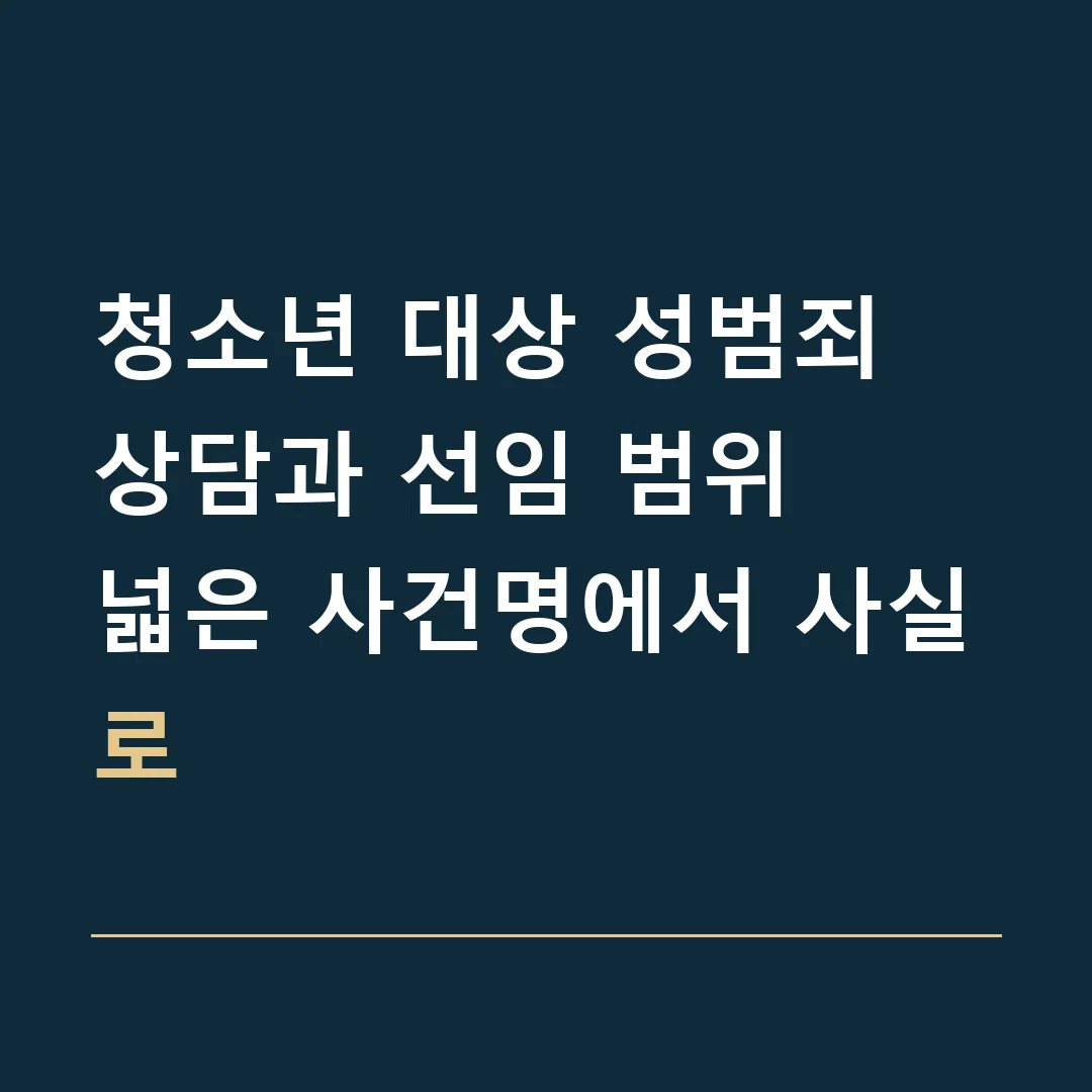 청소년 대상 성범죄 상담과 선임 범위 · 넓은 사건명에서 사실로
