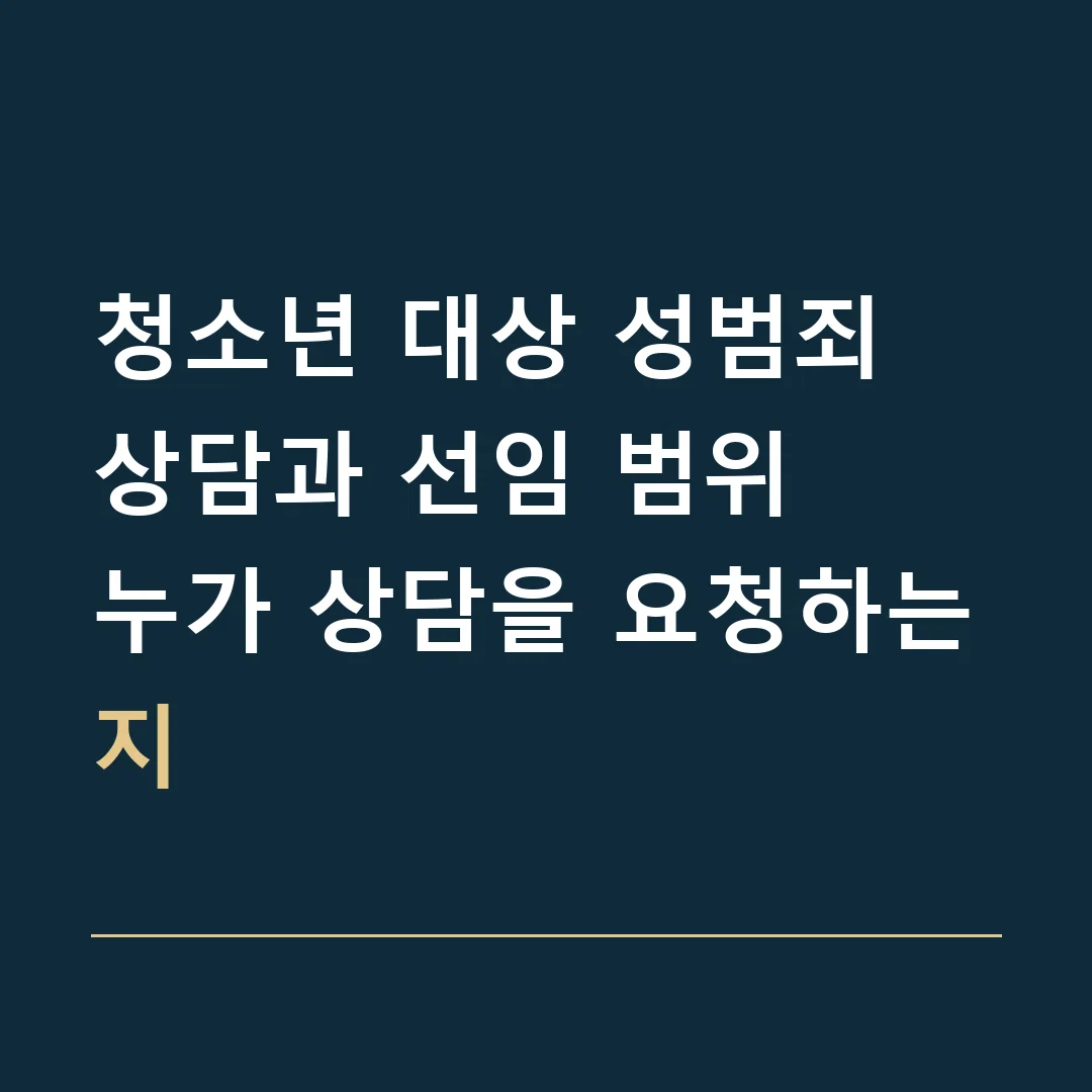 청소년 대상 성범죄 상담과 선임 범위 · 누가 상담을 요청하는지