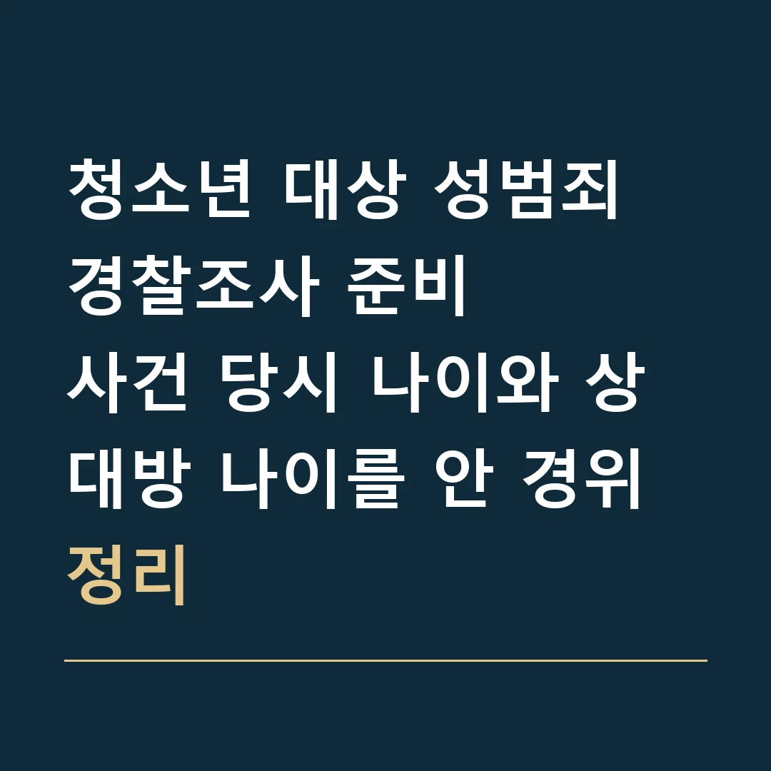 청소년 대상 성범죄 경찰조사 준비 · 사건 당시 나이와 상대방 나이를 안 경위 정리