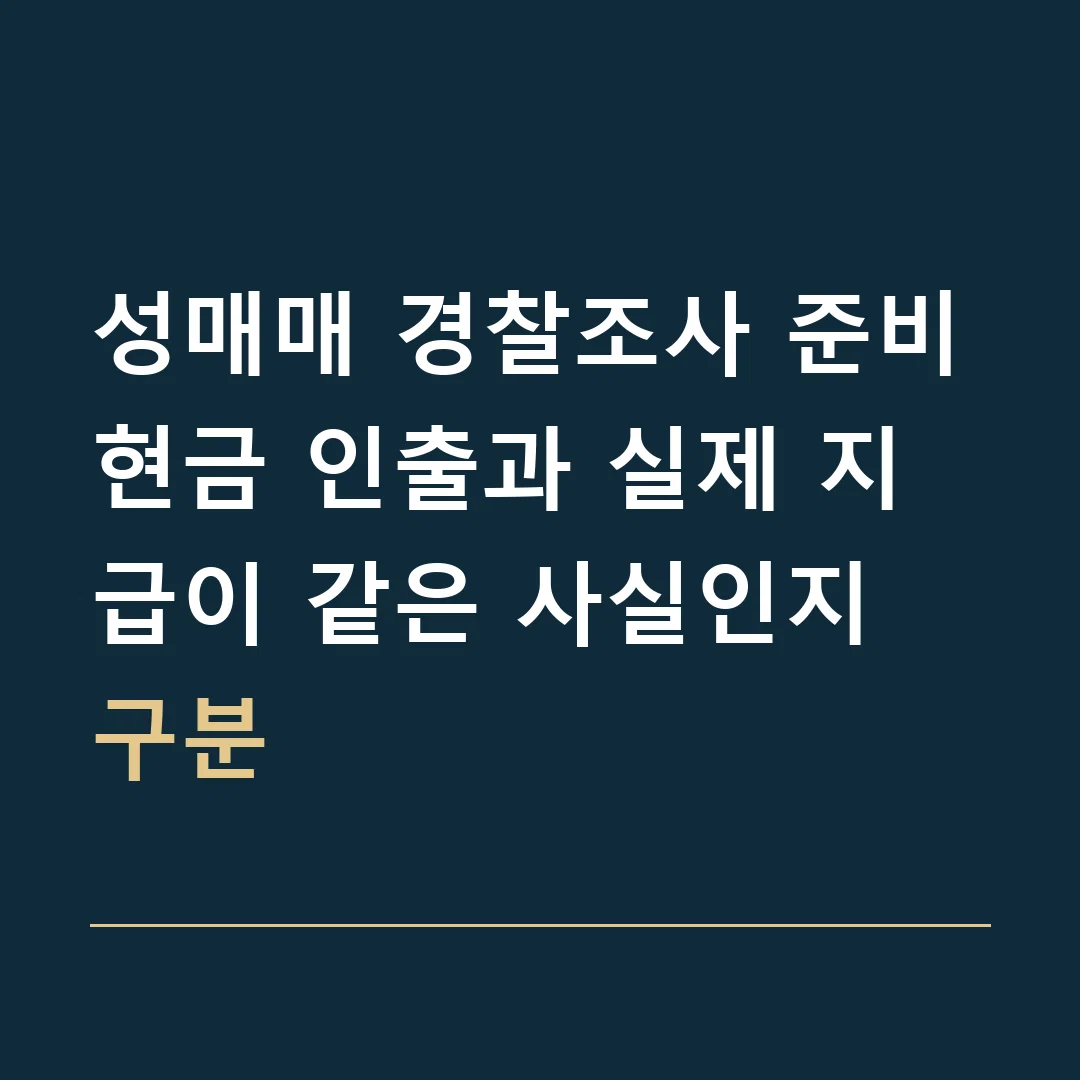 성매매 경찰조사 준비 · 현금 인출과 실제 지급이 같은 사실인지 구분