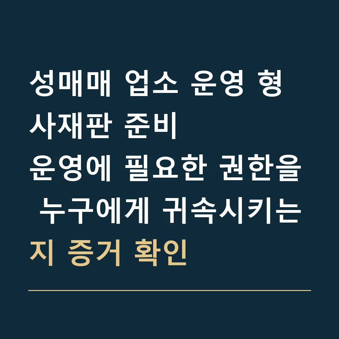 성매매 업소 운영 형사재판 준비 · 운영에 필요한 권한을 누구에게 귀속시키는지 증거 확인
