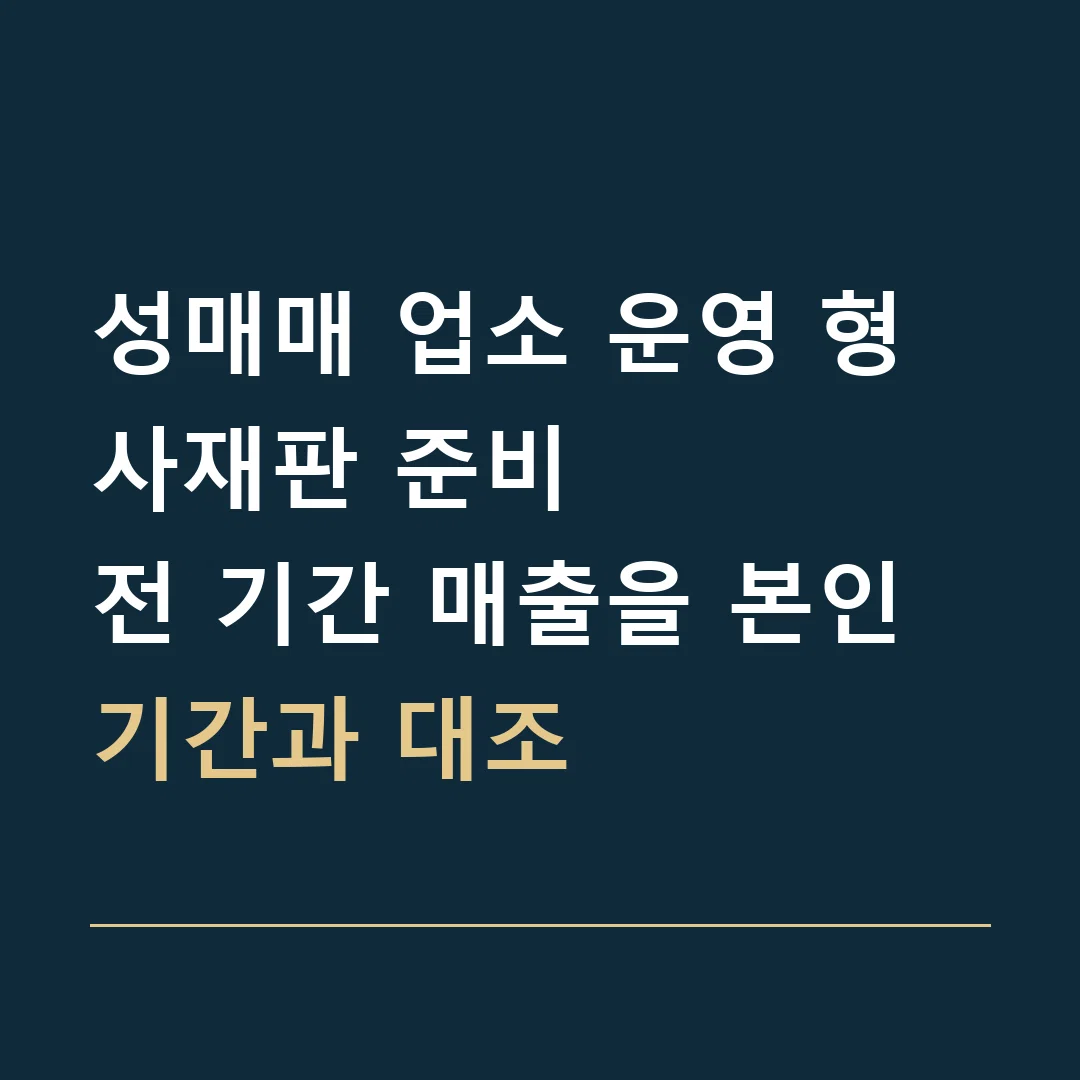 성매매 업소 운영 형사재판 준비 · 전 기간 매출을 본인 기간과 대조