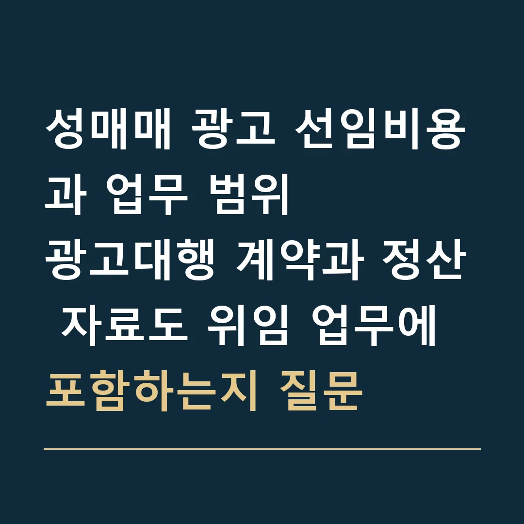 성매매 광고 선임비용과 업무 범위 · 광고대행 계약과 정산 자료도 위임 업무에 포함하는지 질문