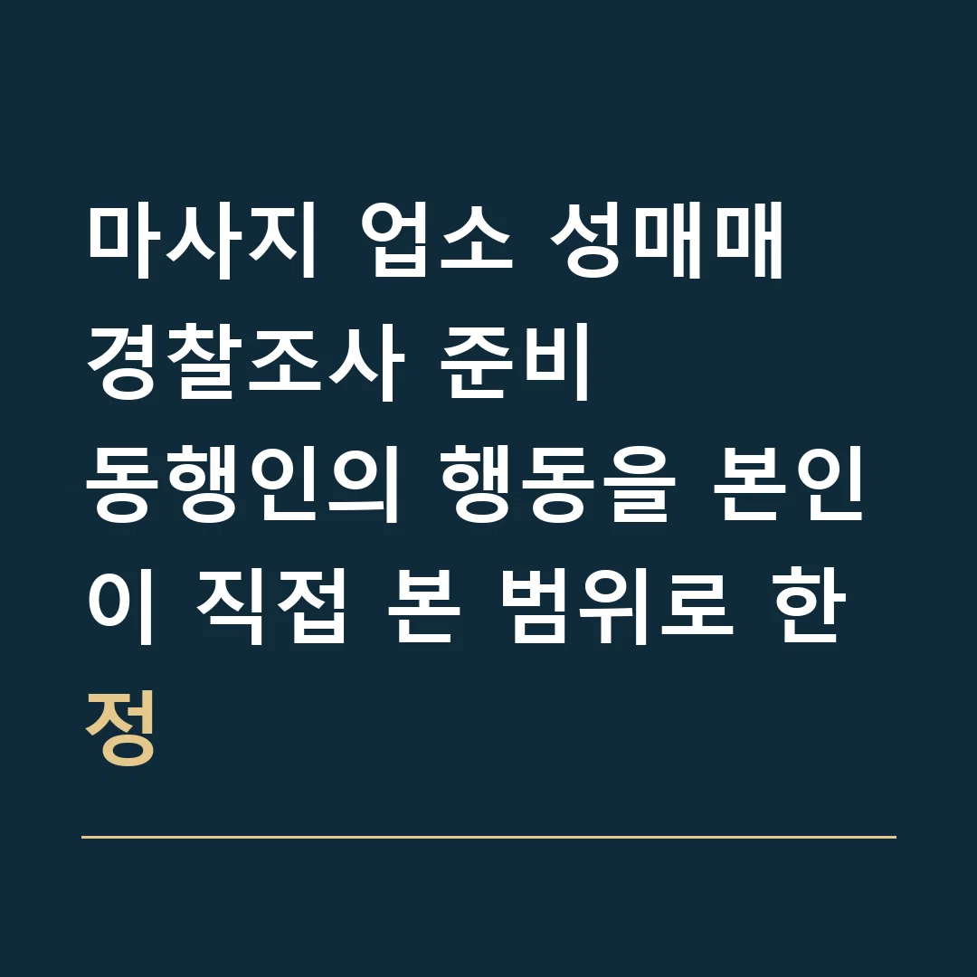 마사지 업소 성매매 경찰조사 준비 · 동행인의 행동을 본인이 직접 본 범위로 한정