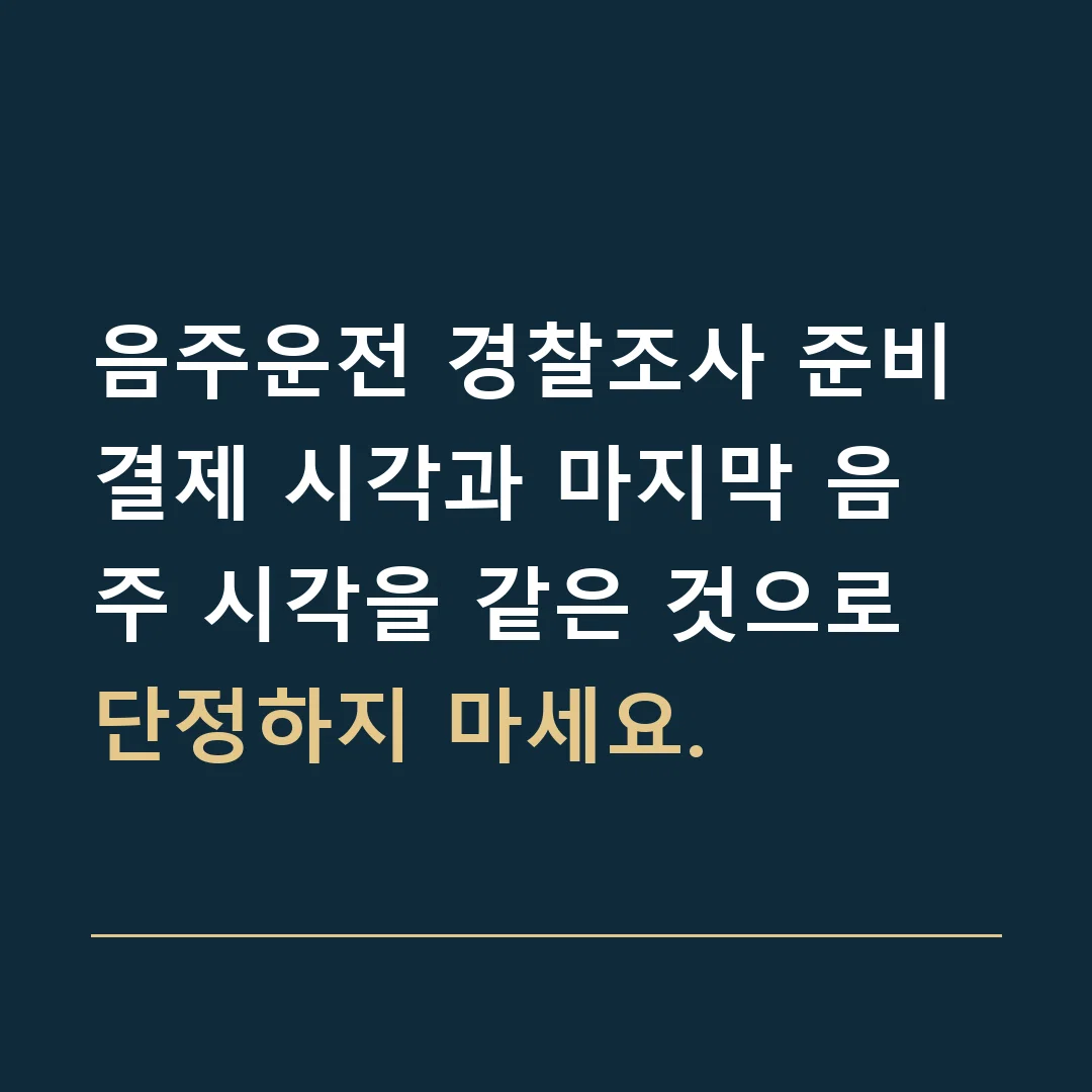 음주운전 경찰조사 준비 · 결제 시각과 마지막 음주 시각을 같은 것으로 단정하지 마세요.