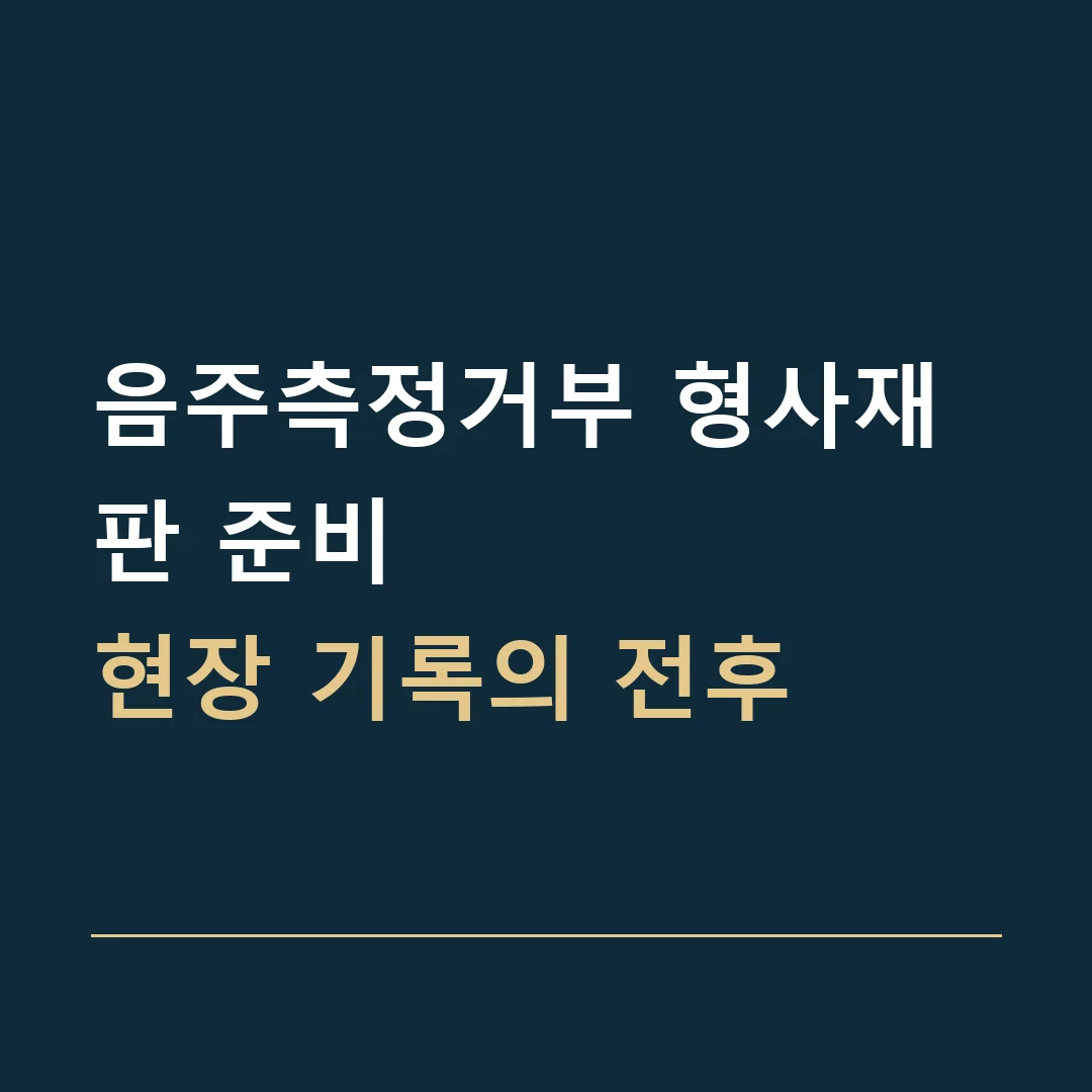 음주측정거부 형사재판 준비 · 현장 기록의 전후