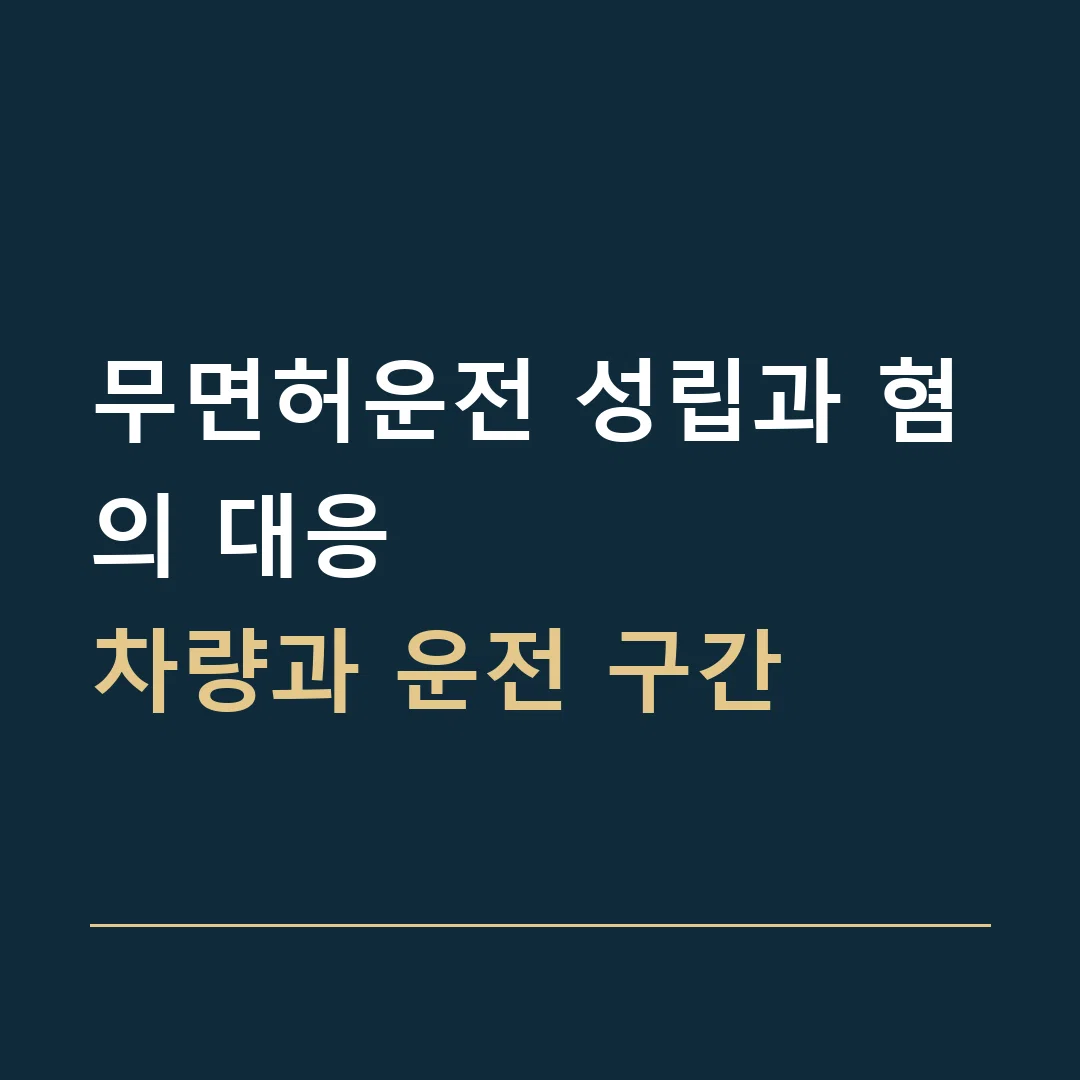무면허운전 성립과 혐의 대응 · 차량과 운전 구간