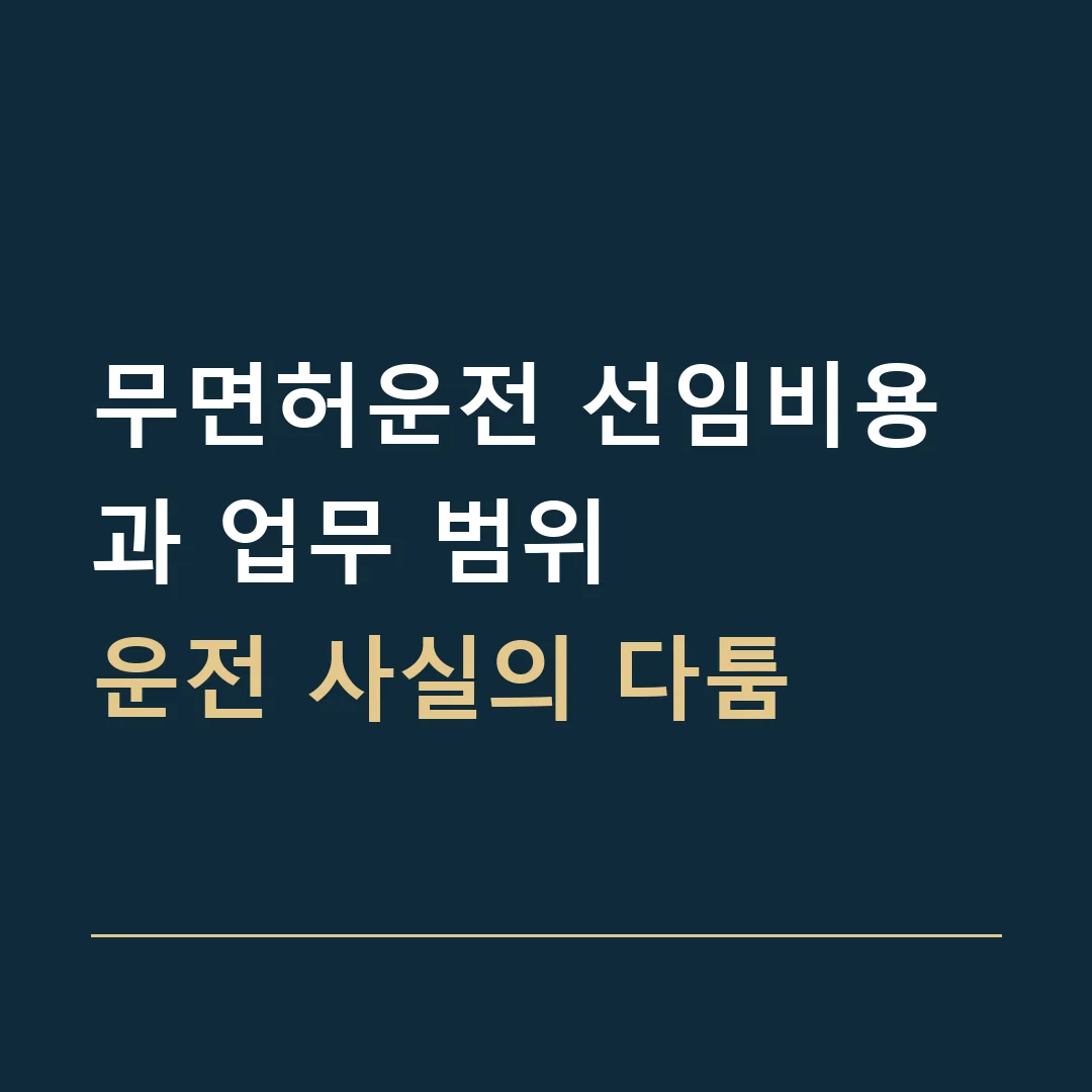 무면허운전 선임비용과 업무 범위 · 운전 사실의 다툼