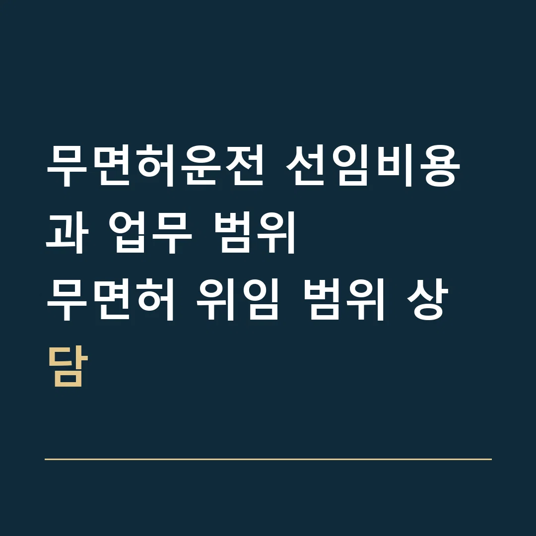 무면허운전 선임비용과 업무 범위 · 무면허 위임 범위 상담