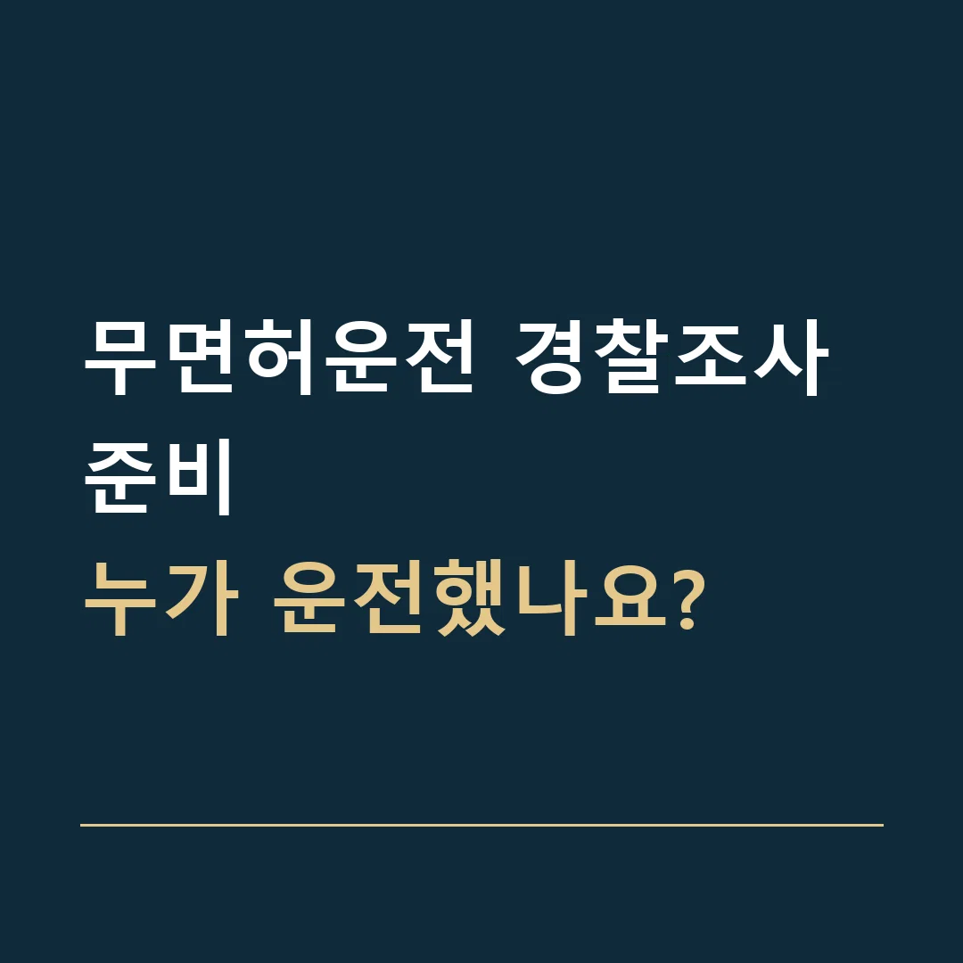 무면허운전 경찰조사 준비 · 누가 운전했나요?