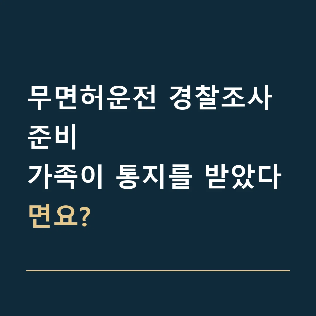 무면허운전 경찰조사 준비 · 가족이 통지를 받았다면요?