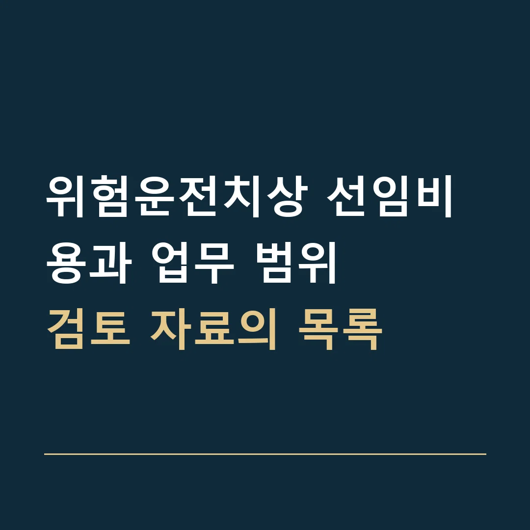 위험운전치상 선임비용과 업무 범위 · 검토 자료의 목록