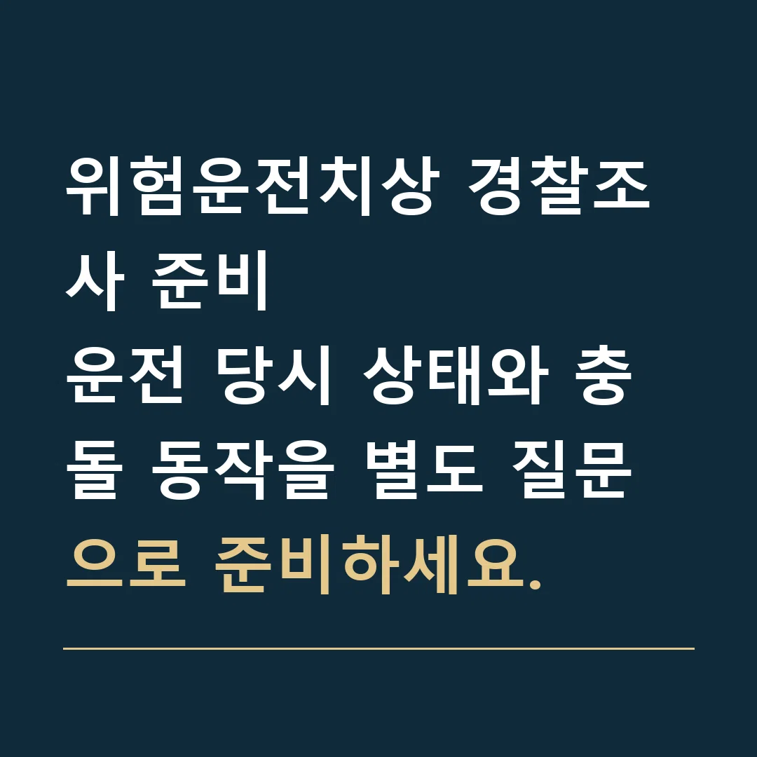 위험운전치상 경찰조사 준비 · 운전 당시 상태와 충돌 동작을 별도 질문으로 준비하세요.
