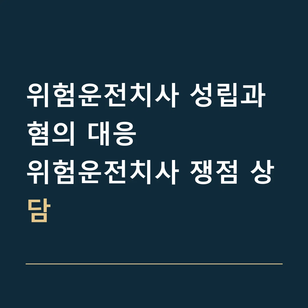 위험운전치사 성립과 혐의 대응 · 위험운전치사 쟁점 상담