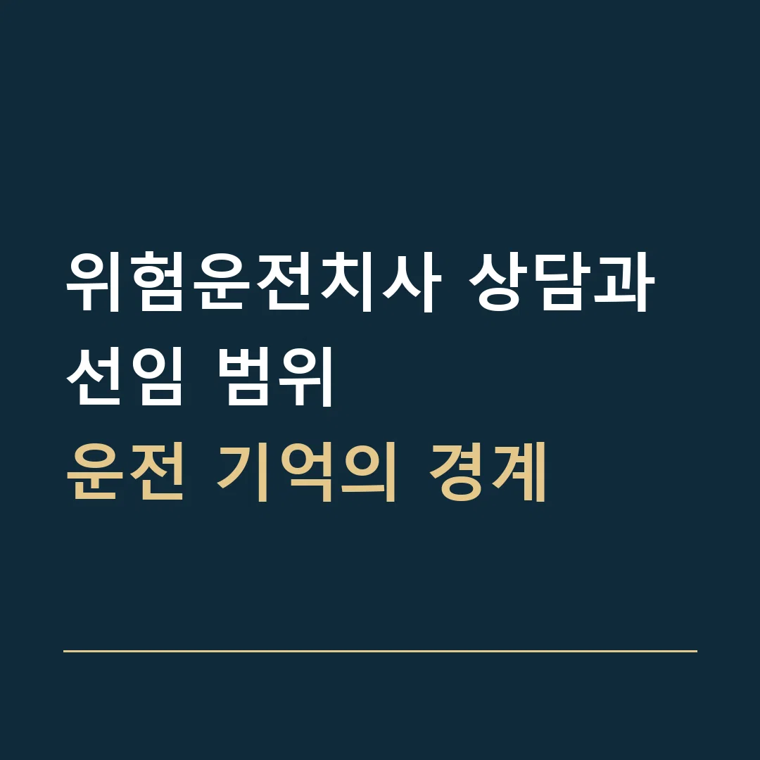 위험운전치사 상담과 선임 범위 · 운전 기억의 경계