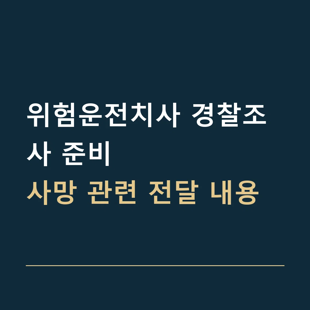 위험운전치사 경찰조사 준비 · 사망 관련 전달 내용