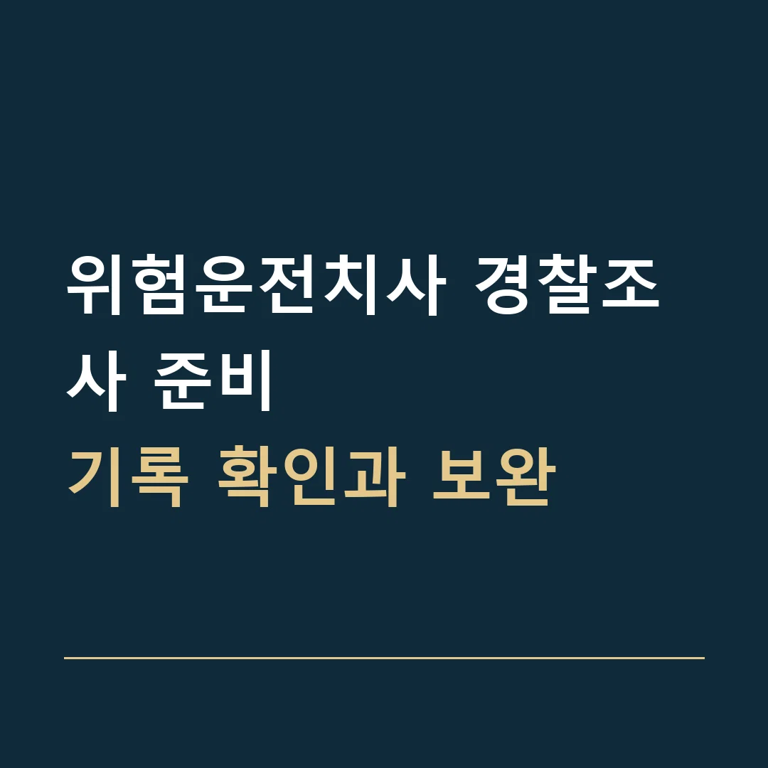 위험운전치사 경찰조사 준비 · 기록 확인과 보완
