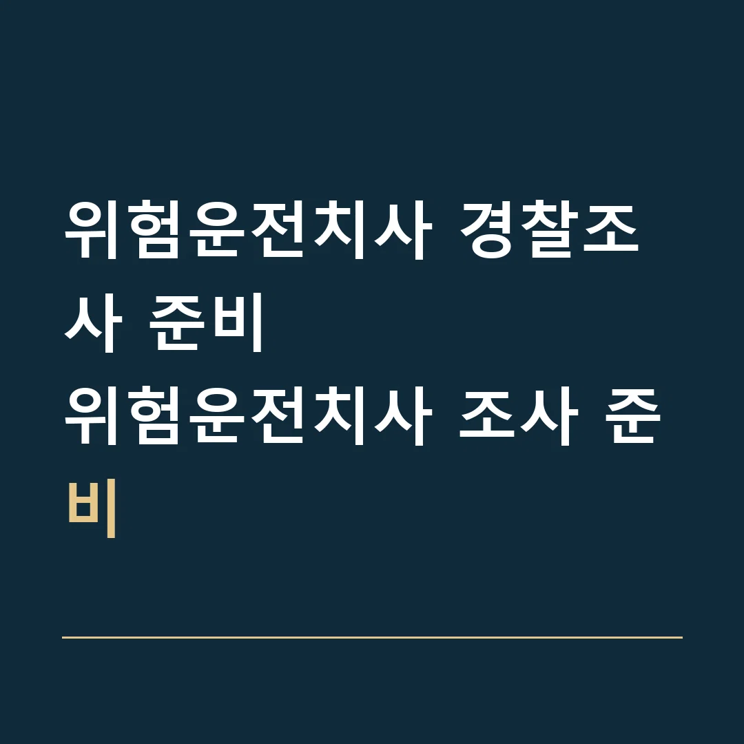 위험운전치사 경찰조사 준비 · 위험운전치사 조사 준비