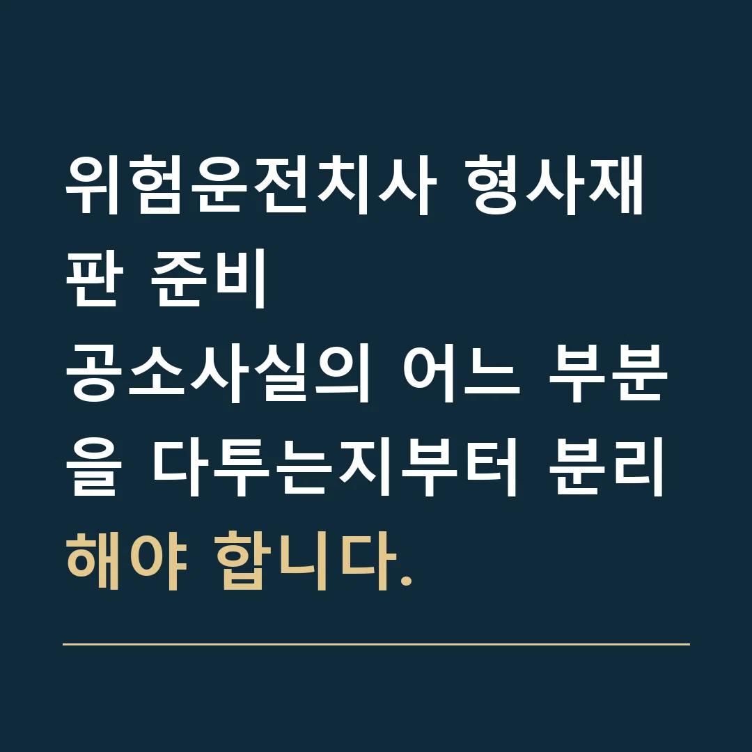 위험운전치사 형사재판 준비 · 공소사실의 어느 부분을 다투는지부터 분리해야 합니다.