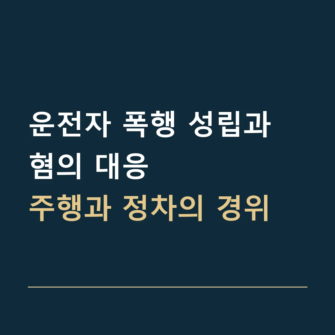 운전자 폭행 성립과 혐의 대응 · 주행과 정차의 경위