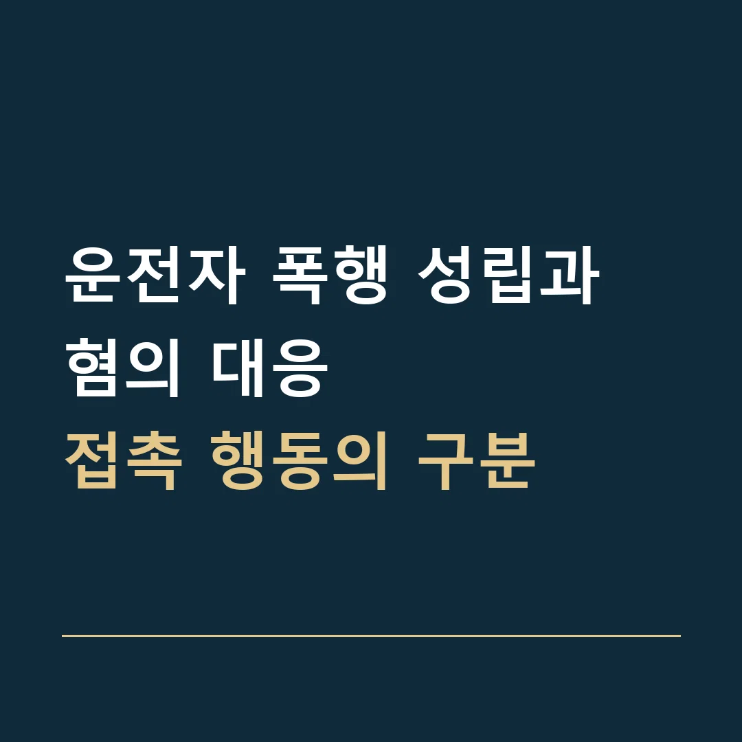 운전자 폭행 성립과 혐의 대응 · 접촉 행동의 구분