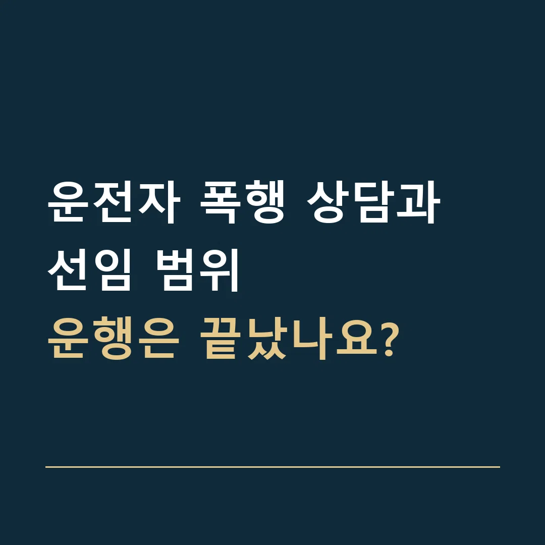 운전자 폭행 상담과 선임 범위 · 운행은 끝났나요?