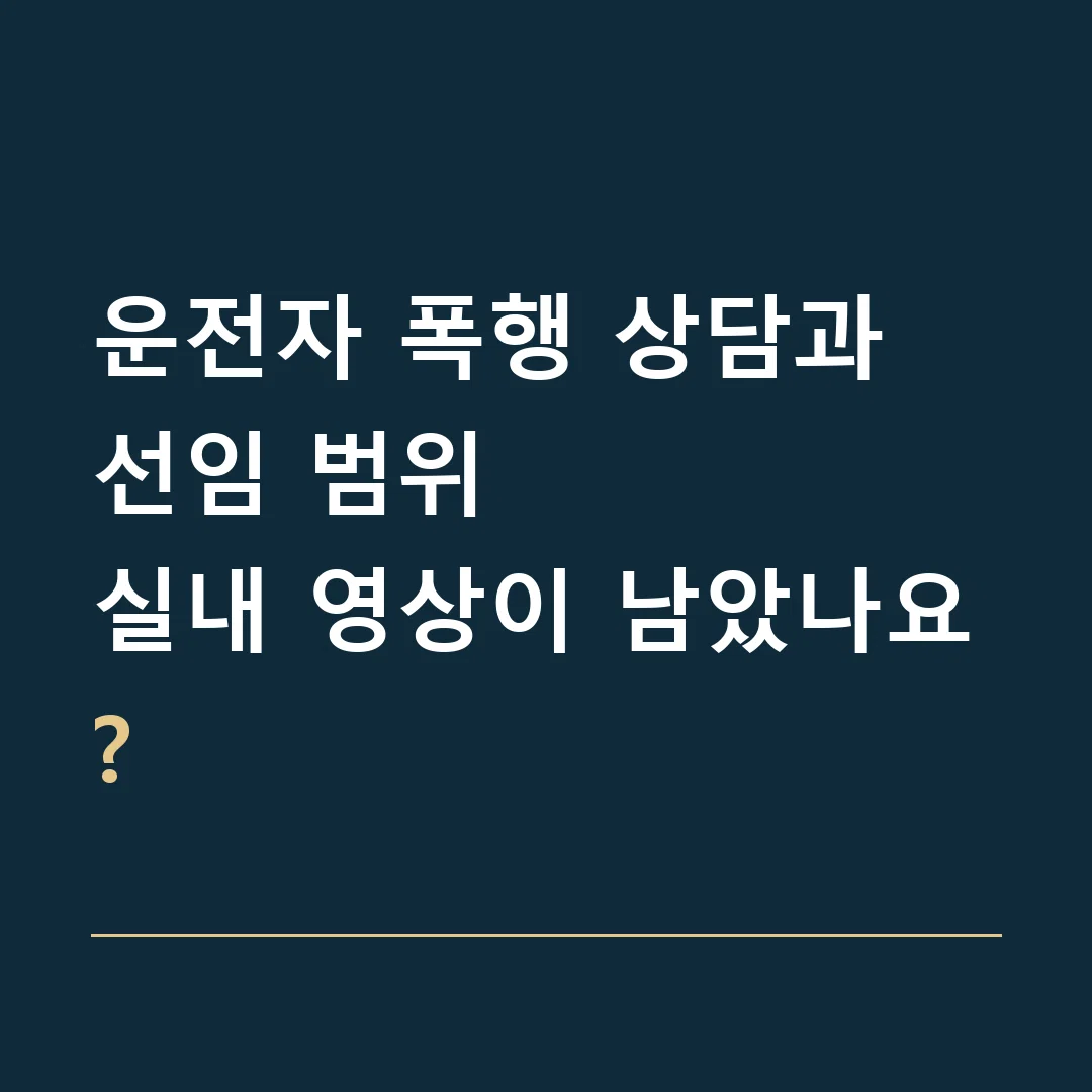 운전자 폭행 상담과 선임 범위 · 실내 영상이 남았나요?