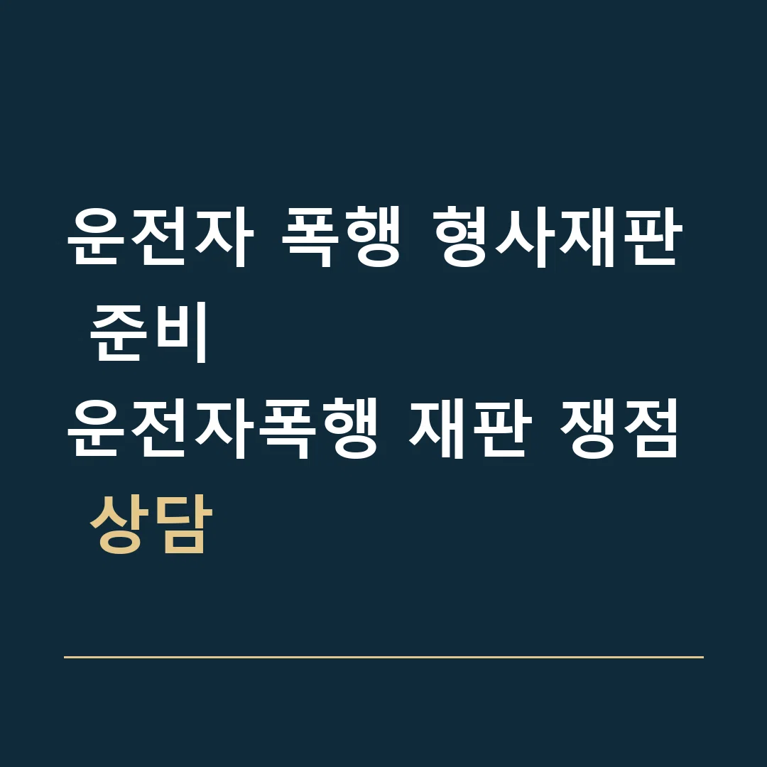 운전자 폭행 형사재판 준비 · 운전자폭행 재판 쟁점 상담
