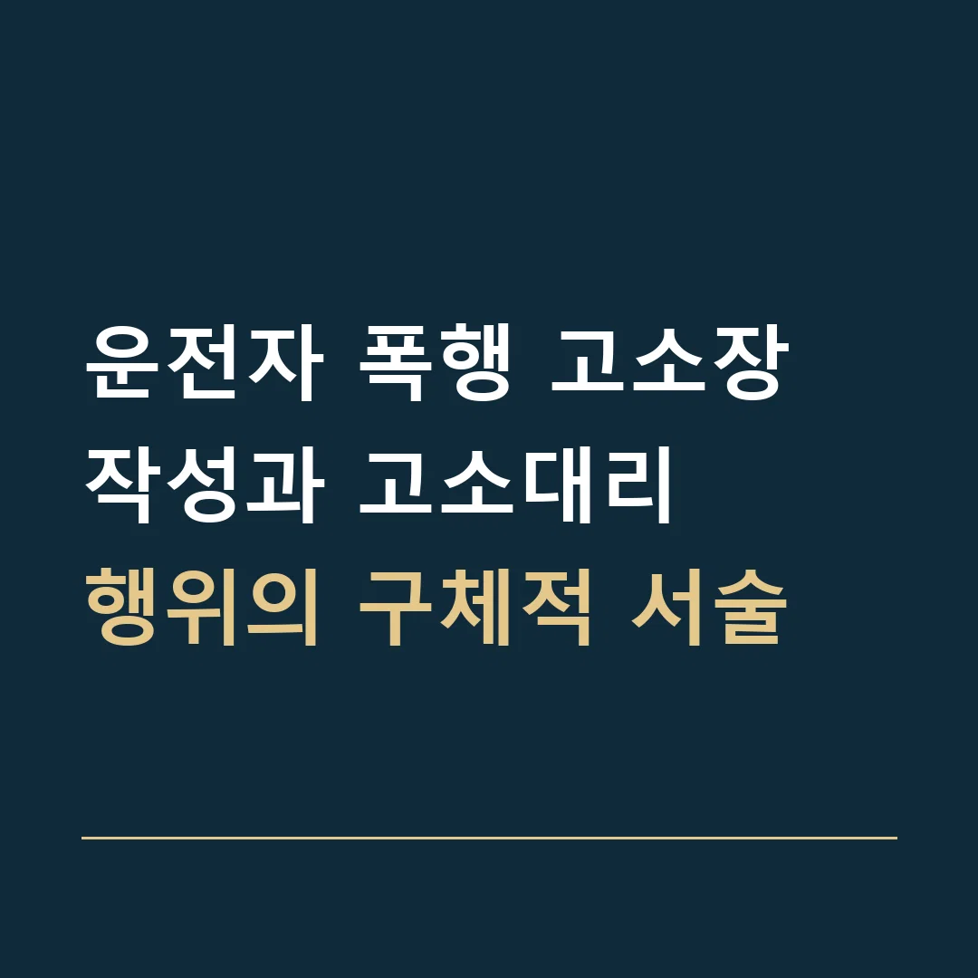 운전자 폭행 고소장 작성과 고소대리 · 행위의 구체적 서술